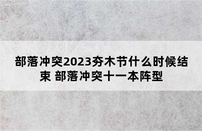 部落冲突2023夯木节什么时候结束 部落冲突十一本阵型